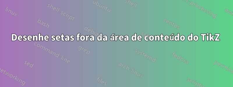 Desenhe setas fora da área de conteúdo do TikZ