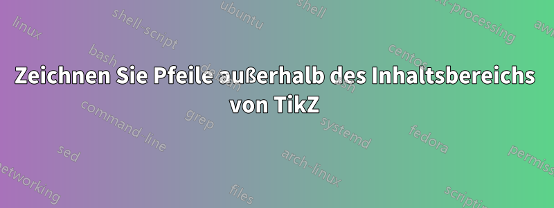 Zeichnen Sie Pfeile außerhalb des Inhaltsbereichs von TikZ