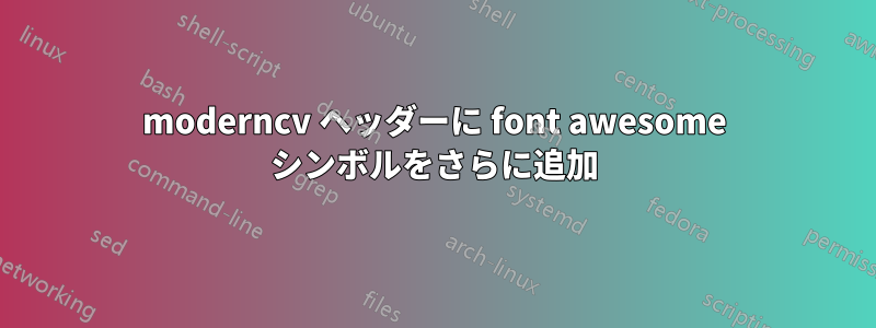 moderncv ヘッダーに font awesome シンボルをさらに追加