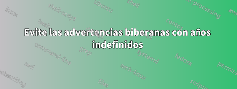 Evite las advertencias biberanas con años indefinidos