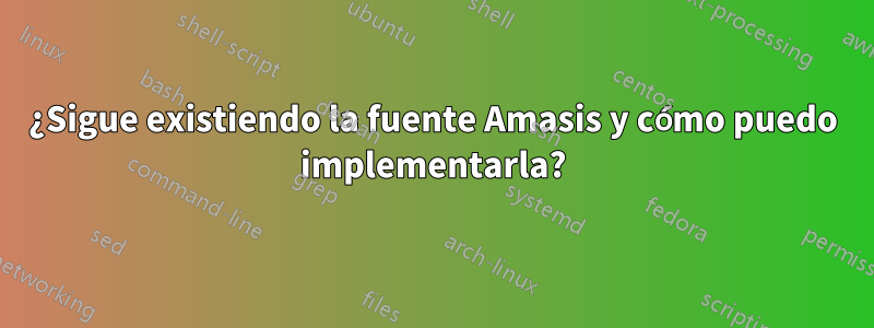 ¿Sigue existiendo la fuente Amasis y cómo puedo implementarla?