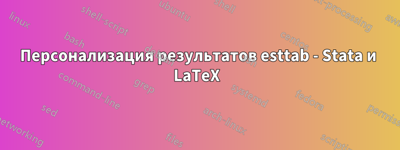 Персонализация результатов esttab - Stata и LaTeX 