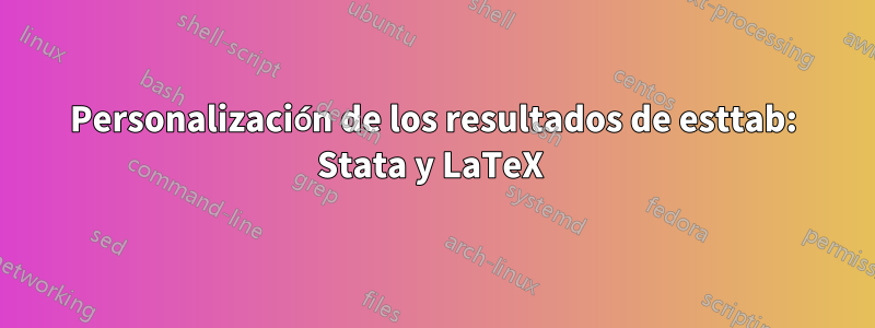 Personalización de los resultados de esttab: Stata y LaTeX 