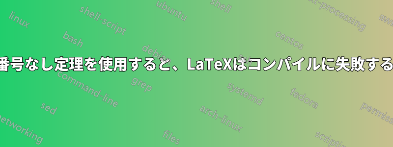 番号なし定理を使用すると、LaTeXはコンパイルに失敗する