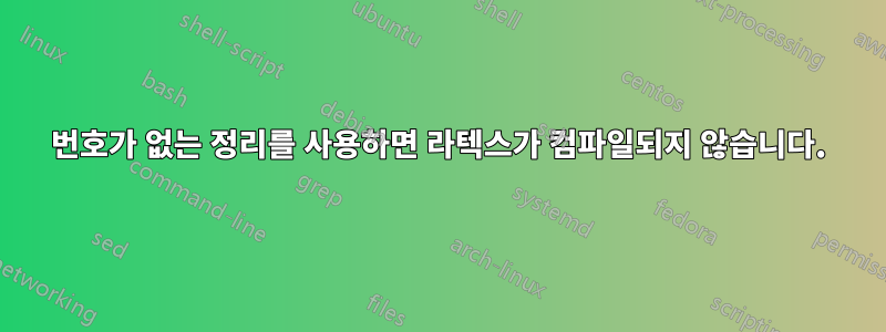 번호가 없는 정리를 사용하면 라텍스가 컴파일되지 않습니다.