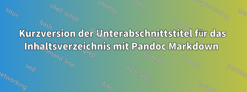 Kurzversion der Unterabschnittstitel für das Inhaltsverzeichnis mit Pandoc Markdown 