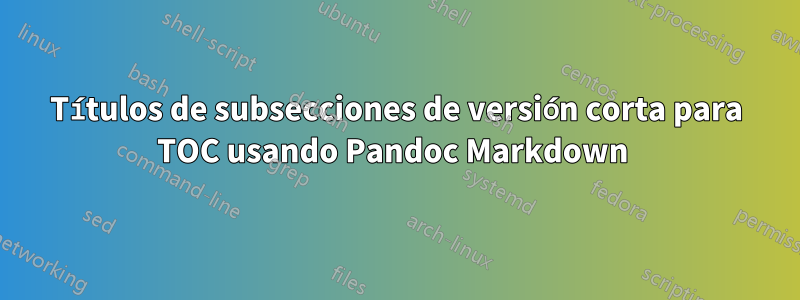 Títulos de subsecciones de versión corta para TOC usando Pandoc Markdown 