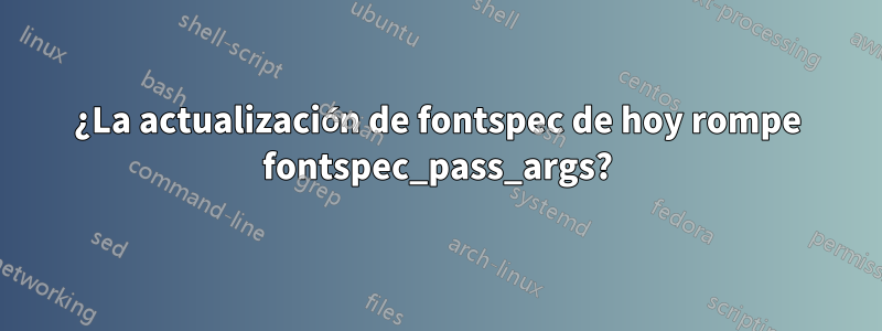 ¿La actualización de fontspec de hoy rompe fontspec_pass_args?