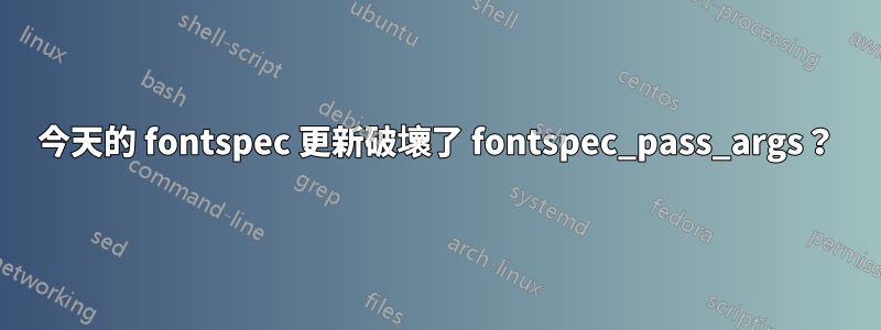 今天的 fontspec 更新破壞了 fontspec_pass_args？