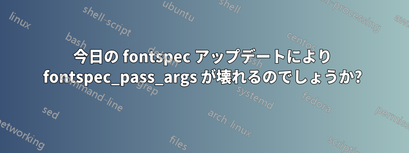 今日の fontspec アップデートにより fontspec_pass_args が壊れるのでしょうか?