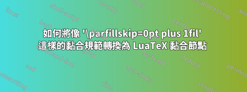 如何將像 '\parfillskip=0pt plus 1fil' 這樣的黏合規範轉換為 LuaTeX 黏合節點