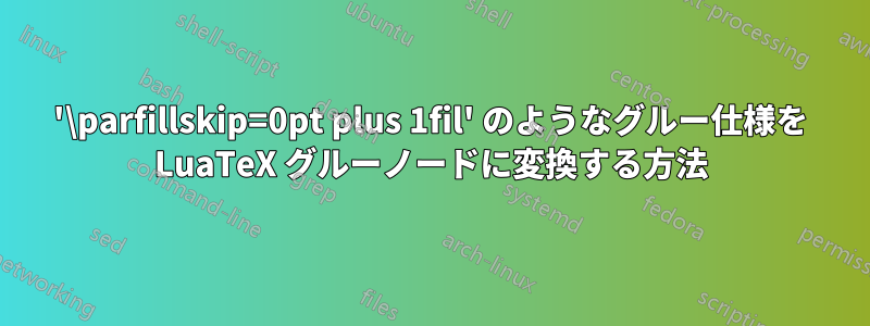 '\parfillskip=0pt plus 1fil' のようなグルー仕様を LuaTeX グルーノードに変換する方法