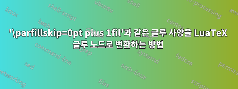 '\parfillskip=0pt plus 1fil'과 같은 글루 사양을 LuaTeX 글루 노드로 변환하는 방법