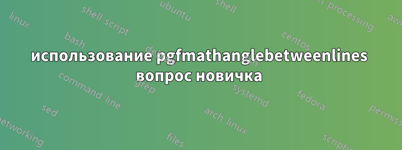 использование pgfmathanglebetweenlines вопрос новичка