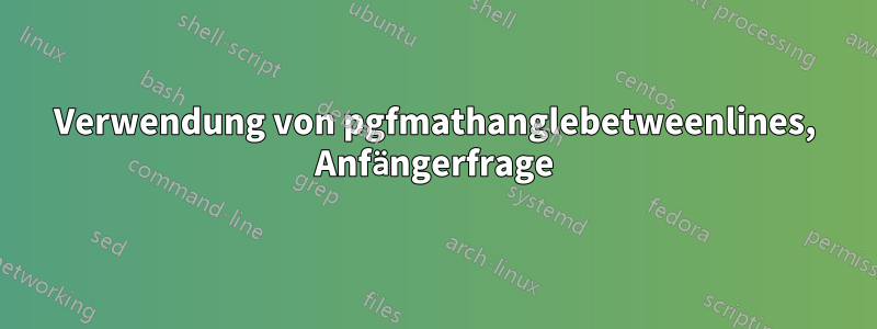 Verwendung von pgfmathanglebetweenlines, Anfängerfrage