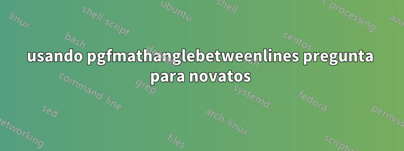 usando pgfmathanglebetweenlines pregunta para novatos