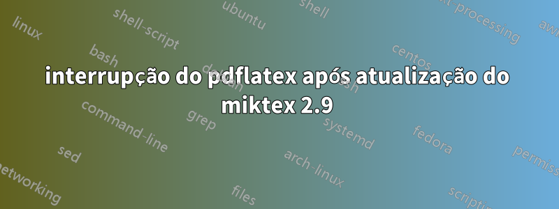 interrupção do pdflatex após atualização do miktex 2.9