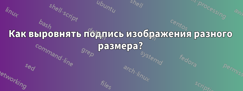 Как выровнять подпись изображения разного размера?