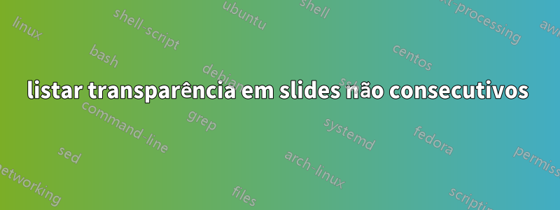 listar transparência em slides não consecutivos