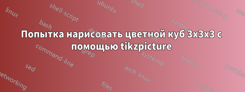 Попытка нарисовать цветной куб 3x3x3 с помощью tikzpicture