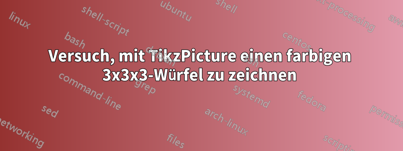 Versuch, mit TikzPicture einen farbigen 3x3x3-Würfel zu zeichnen