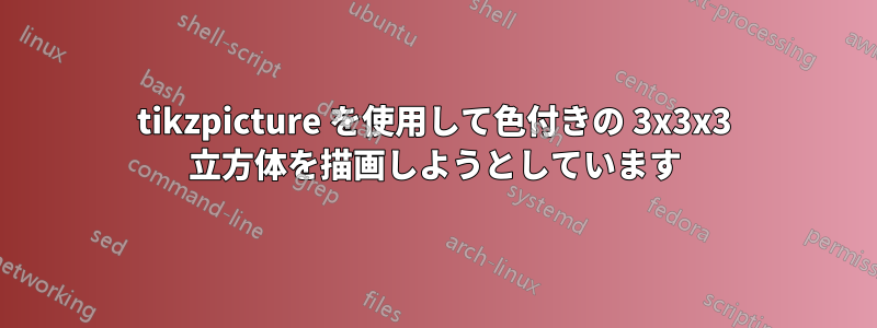 tikzpicture を使用して色付きの 3x3x3 立方体を描画しようとしています