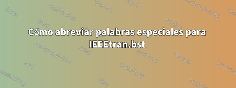 Cómo abreviar palabras especiales para IEEEtran.bst