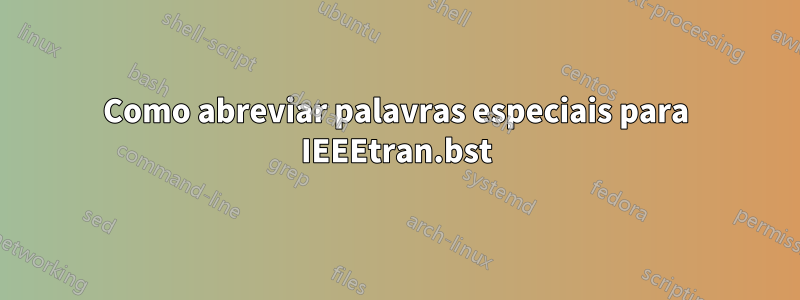 Como abreviar palavras especiais para IEEEtran.bst