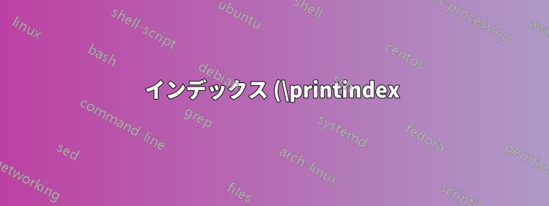 インデックス (\printindex) を特定の方法でフォーマットするにはどうすればよいですか?