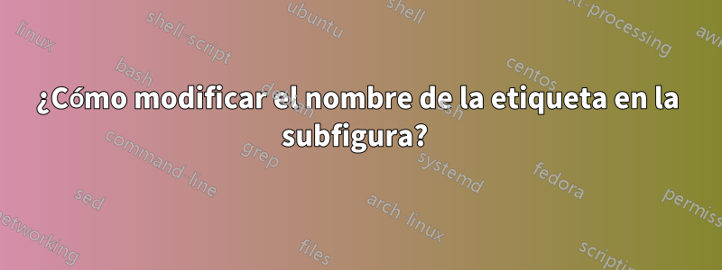 ¿Cómo modificar el nombre de la etiqueta en la subfigura? 