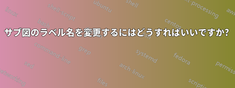 サブ図のラベル名を変更するにはどうすればいいですか? 