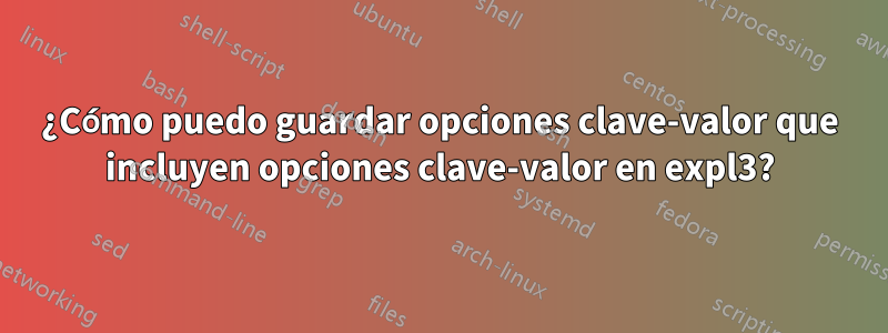 ¿Cómo puedo guardar opciones clave-valor que incluyen opciones clave-valor en expl3?