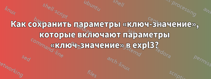 Как сохранить параметры «ключ-значение», которые включают параметры «ключ-значение» в expl3?