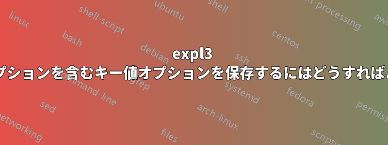 expl3 にキー値オプションを含むキー値オプションを保存するにはどうすればよいですか?