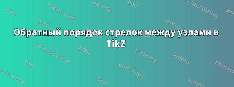 Обратный порядок стрелок между узлами в TikZ