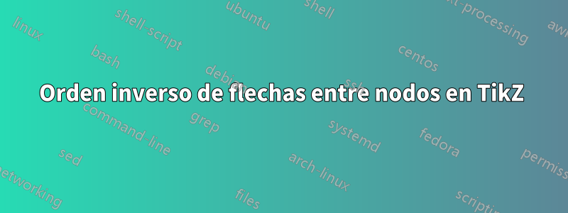 Orden inverso de flechas entre nodos en TikZ