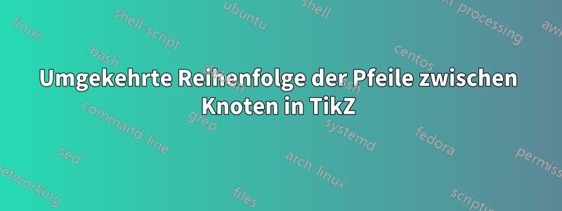 Umgekehrte Reihenfolge der Pfeile zwischen Knoten in TikZ