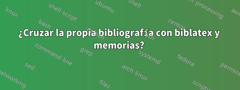 ¿Cruzar la propia bibliografía con biblatex y memorias?