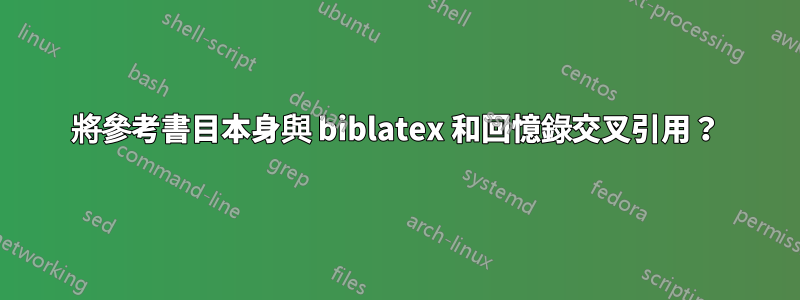 將參考書目本身與 biblatex 和回憶錄交叉引用？