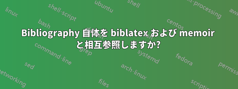 Bibliography 自体を biblatex および memoir と相互参照しますか?