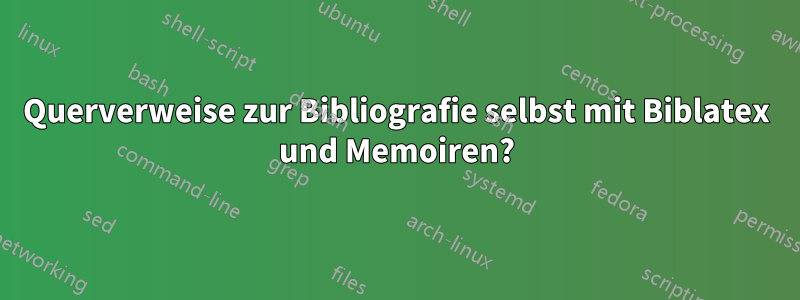 Querverweise zur Bibliografie selbst mit Biblatex und Memoiren?