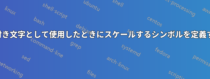 下付き文字として使用したときにスケールするシンボルを定義する