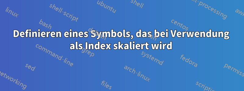 Definieren eines Symbols, das bei Verwendung als Index skaliert wird