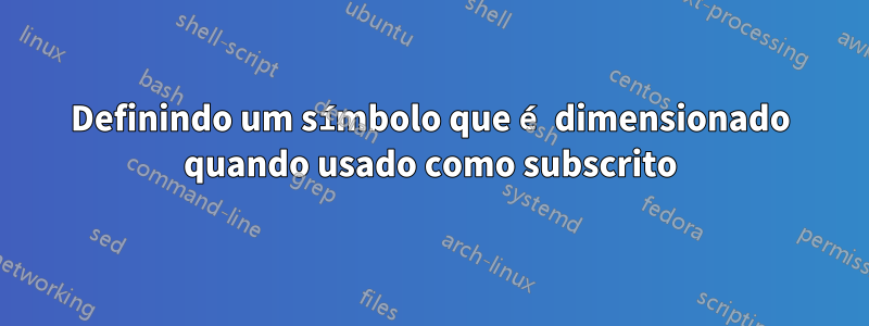 Definindo um símbolo que é dimensionado quando usado como subscrito