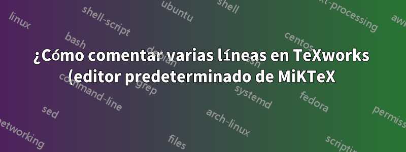 ¿Cómo comentar varias líneas en TeXworks (editor predeterminado de MiKTeX)?