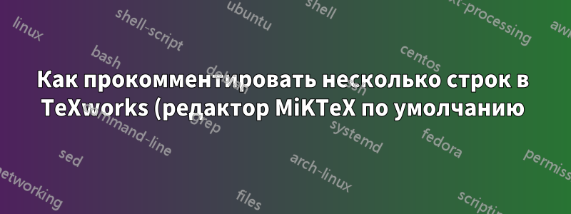 Как прокомментировать несколько строк в TeXworks (редактор MiKTeX по умолчанию)?