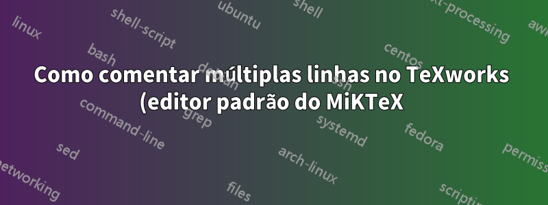 Como comentar múltiplas linhas no TeXworks (editor padrão do MiKTeX)?