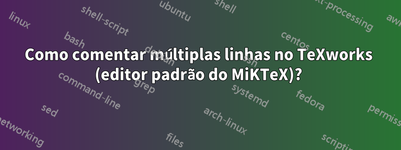 Como comentar múltiplas linhas no TeXworks (editor padrão do MiKTeX)?