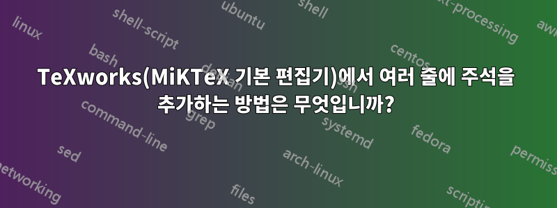 TeXworks(MiKTeX 기본 편집기)에서 여러 줄에 주석을 추가하는 방법은 무엇입니까?