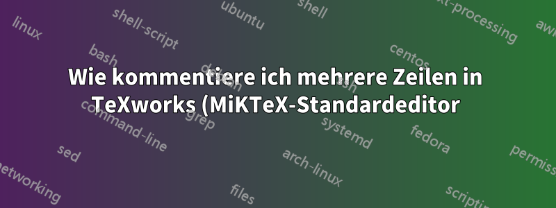 Wie kommentiere ich mehrere Zeilen in TeXworks (MiKTeX-Standardeditor)?